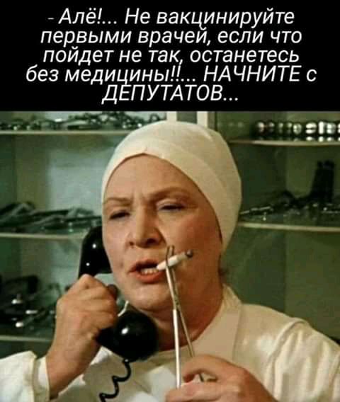 Алё Не вакцинируйте первыми врачеи если что пойдет не так останетесь без меди ины НАЧНИТЕ с Д ПУТАТОВ