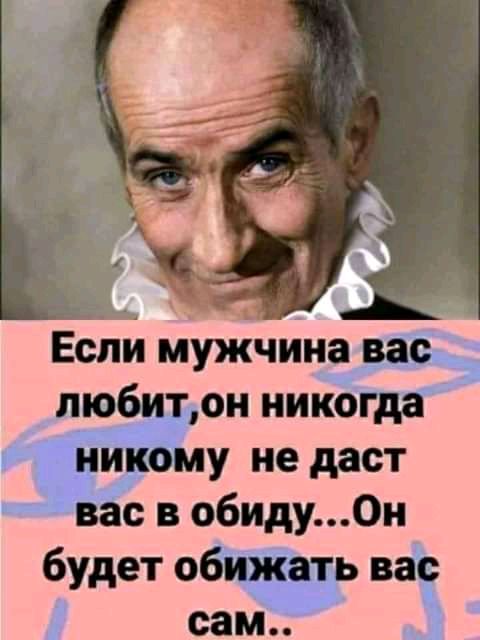 г Если мужчина вас любитон никогда никому не даст вас в обиду0н будет обижать вас сам