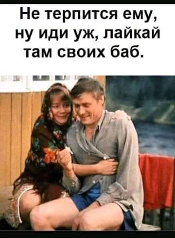 Не терпится ему ну иди уж пайкай там своих баб
