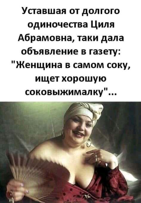 Уставшая от долгого одиночества Циля Абрамовна таки дала объявление в газету Женщина в самом соку ищет хорошую соковыжималку