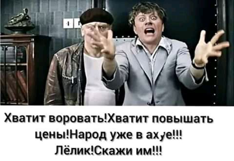 Хватит вороватьХватит повышать ценыНарод уже в ахуе ЛёликСкажи им