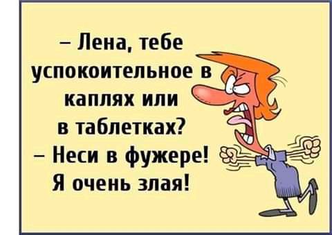 Лена тебе успокоительное в каплях или в таблетках Неси в фужере 1 Я очень злая