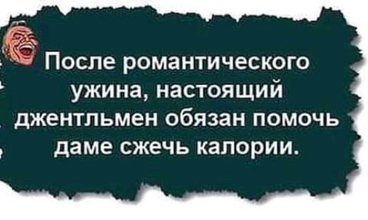 После романтического УЖИНЭ НЗСТОЯЩИЙ джентльмен обязан ПОМОЧЬ даме сжечь калории