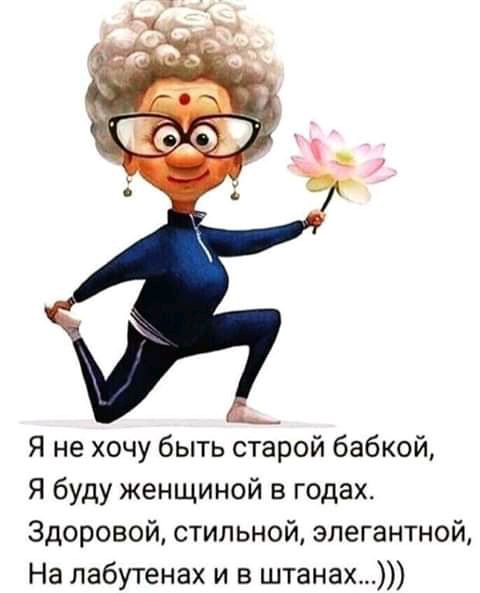 Я не хочу быть старой бабкой Я буду женщиной в годах Здоровой стильной элегантной На лабутенах и в штанах