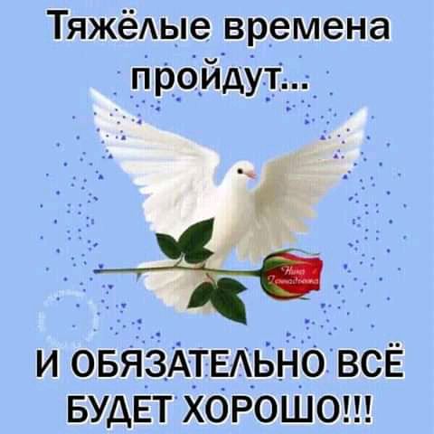 ТяжёАые времена ПРРЙдУТа г х И ОБЯЗАТЕАЬНО ВСЁ БУДЕТ ХОРОШО
