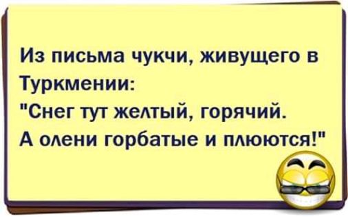 Из письма чукчи живущего в Туркмении Снег тут жеАтый горячий А олени горбатые и пдюются