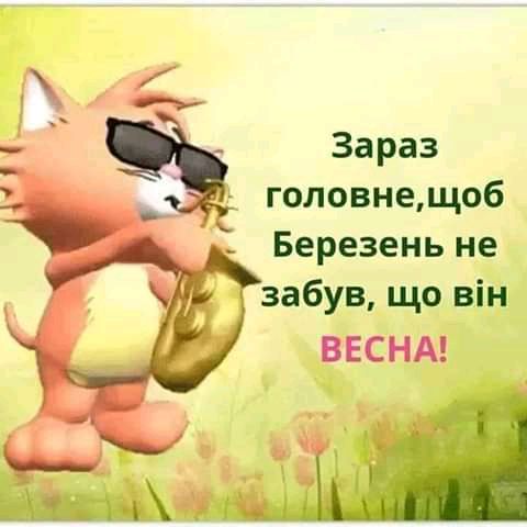 Зараз головнещоб Березень не забув що він ВЕСНА