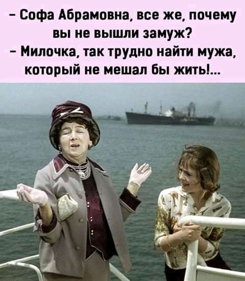 Софа Абрамовна все же почему вы не вышли замуж Милочка так трудно найти мужа который не мешал Бы жить