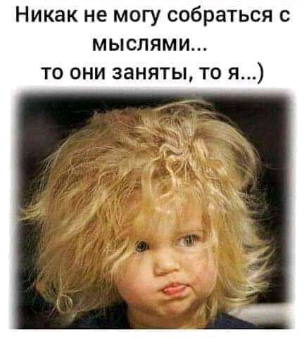 Никак не могу собраться с мыслями то они заняты то я