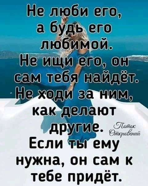 Если ты ему нужна он сам к тебе придёт
