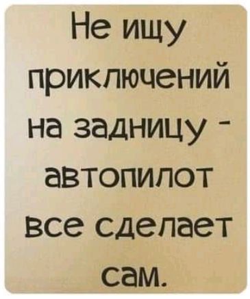 Не ищу приключений на задницу автопилот все сделает сам