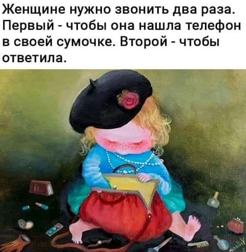 Женщине нужно звонить два раза Первый чтобы она нашла телефон в своей сумочке Второй чтобы ответила