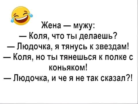 9 Жена мужу Коля что ты делаешь Пюдочка я тянусь к звездам Коля но ты тянешься к полке с коньяком Людочка и че я не так сказал