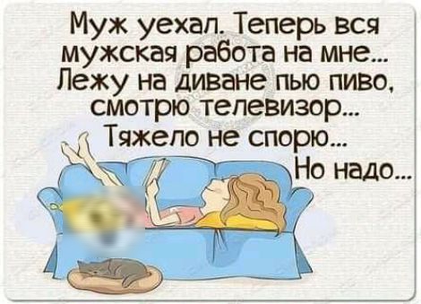 Муж уехал Теперь вся мужская работа на мне Лежу на диване пыо пиво смотрю телевизор Тяіепо не спорю 3 тдс надо даа _