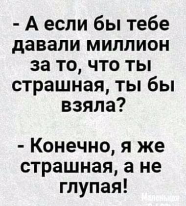 А если бы тебе давали миллион за то что ты страшная ты бы взяла Конечно я же страшная а не глупая