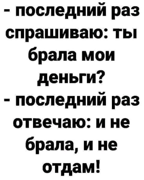 последний раз спрашиваю ты брала мои деньги последний раз отвечаю и не брала и не отдам