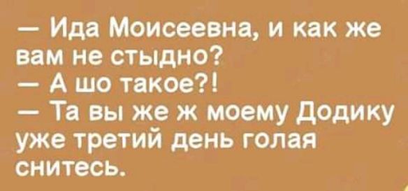 Ида Моисеевна и как же вам не стыдно А шо такое Та вы же ж моему Д0дику уже третий день голая онитесь