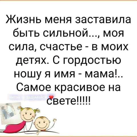 Жизнь меня заставила быть сильной моя сила счастье в моих детях С гордостью ношу я имя мама Самое красивое на _ Свете