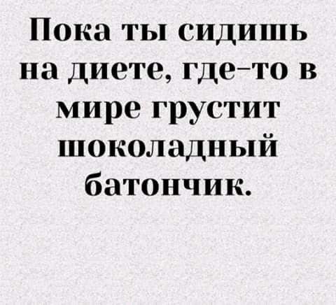 Пока ты сидишь на диете гдето в мире грустит шоколадный батончик