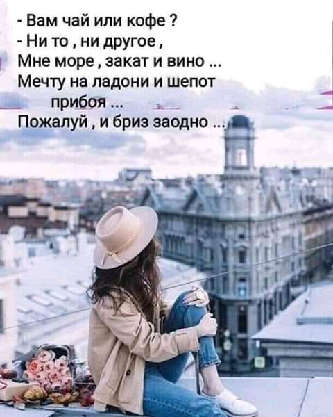 Ни то ни другое Мне море закат и вино Мечту на ладони и шепот __ прибсія _ Пожалуй и бриз заодно Вам чай или кофе дт