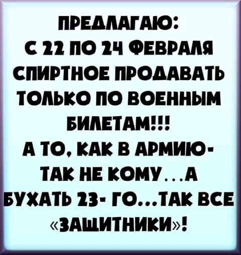ПРЕДЛАГАЮ С 11 ПО ФЕВРАЛЯ СПИРТНОЕ ПРОДАВАТЬ ОАЬКО по ВОЕННЫМ БИЛЕТА А 10 КАК В АРМИЮ ТАК НЕ КОМУ А БУХАТЬ 13 ГОТАК ВСЕ ЗАЩИТНИКИ