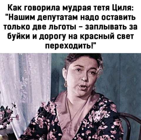 Как говорила мудрая тетя Циля Нашим депутатам надо оставить только две льготы заплывать за буйки и дорогу на красный свет переходить