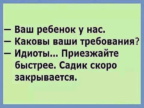 Ваш ребенок у нас Каковы ваши требования Идиоты Приезжайте быстрее Садик скоро закрывается