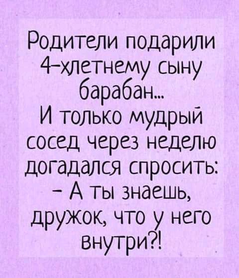 Родители подарили 4хлетнему сыну барабан Ипшжомшфыи сЫЩЧфвнааю догадался спросить А ты знаешь дружок что у него внутри