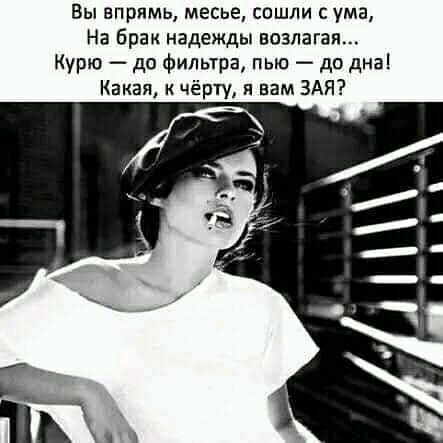 Вы впрямь месье сошли с ума На брак надежды возлагая Курю до фильтра пью дп днаі Какая к чёрту я вам ЗАЯ