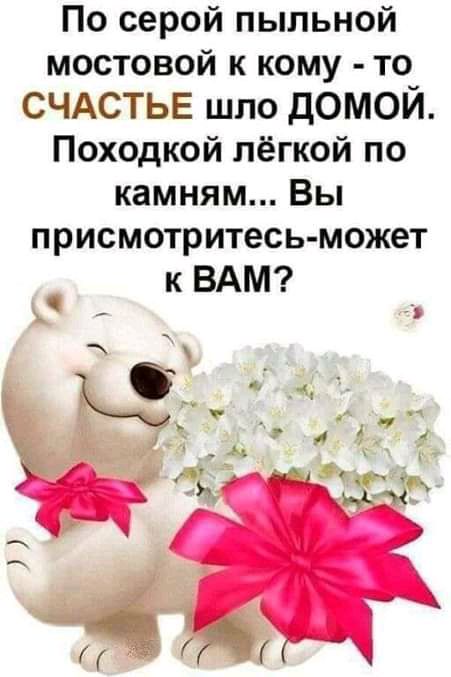 По серой пыльной мостовой к кому то СЧАСТЬЕ шло домой Походкой лёгкой по камням Вы присмотритесь может к ВАМ я к и л я