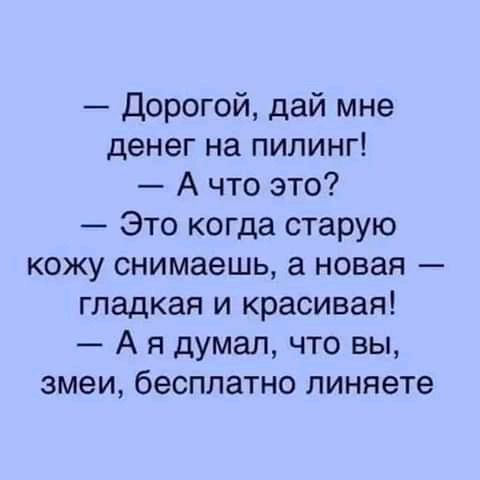 дорогой дай мне денег на пилинг А что это Это когда старую кожу снимаешь а новая гладкая и красивая А я думал что вы змеи бесплатно линяете