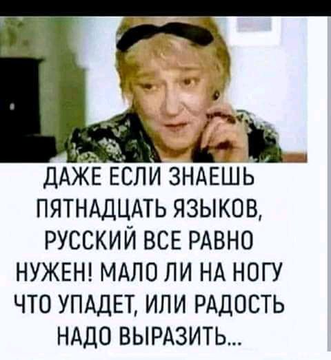 ДАЖЕ ЕСЛИ ЗНАЕШЬ ПЯТНАДЦАТЬ ЯЗЫКОВ РУССКИЙ ВСЕ РАВНО НУЖЕН МАПО ЛИ НА НОГУ ЧТО УПАДЕТ ИЛИ РАДОСТЬ НАДО ВЫРАЗИТЬ