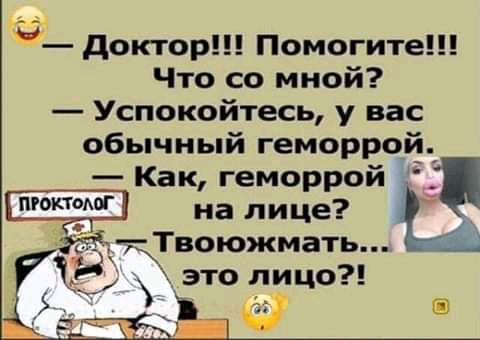 доктор Помогите Что со мной Успокойтесь у вас обычный геморрой Как геморрой на лице Твоюжмать этолицо П