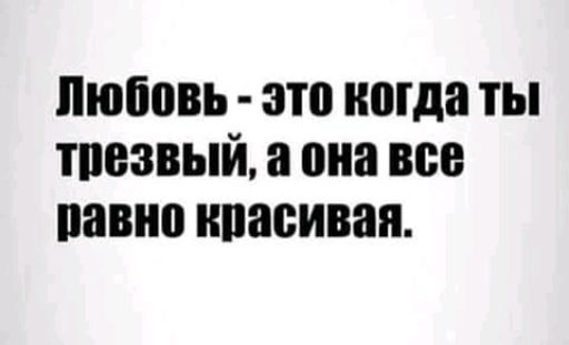 Любовь это когда ты тпезвыіъ а она все панно ипасивая