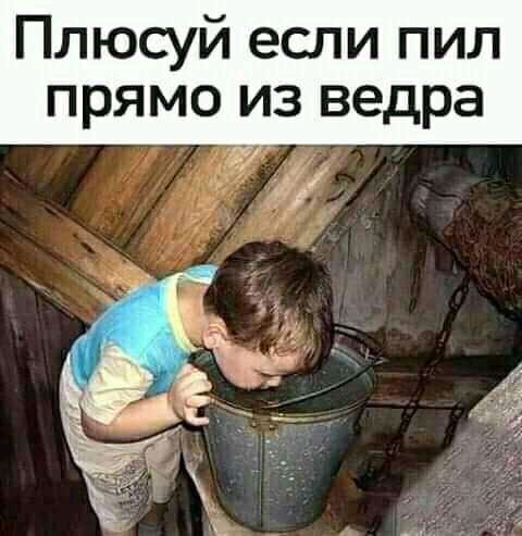 Плюсуй если пил прямо из ведра