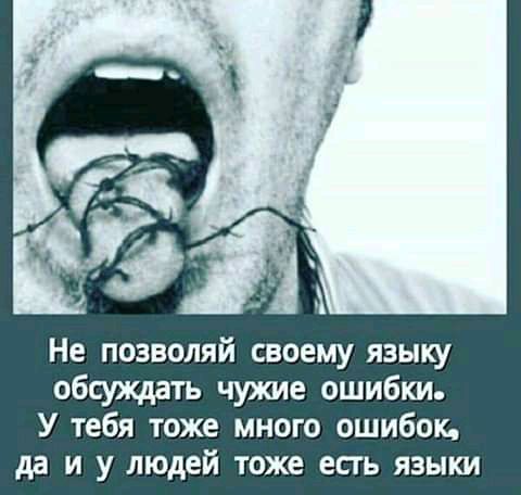 Не позволяй своему языку обсуждать чужие ошибки У тебя тоже много ошибок да и у людей тоже есть языки