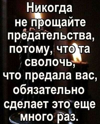 Ндкогда не прощаите прёдаТельства потому что та сволочь что предала вас обязательно сделает это еще много да