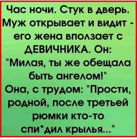 Час ночи Стук в дверь Муж открывает и видит его жена вподзает с АЕВИЧНИКА Он МИюя ты же обещаю быть ангедом Она с трудом Прости родной посе третьей рюмки кто то _сли_ди крьмья