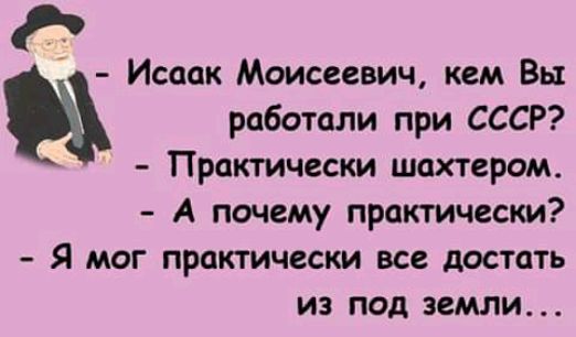 Исаак Моисеевич кем Вы работали при СССР Практически шахтерам А почему практически Я МОГ практически все достать ИЗ ПОД ЗСМЛИ