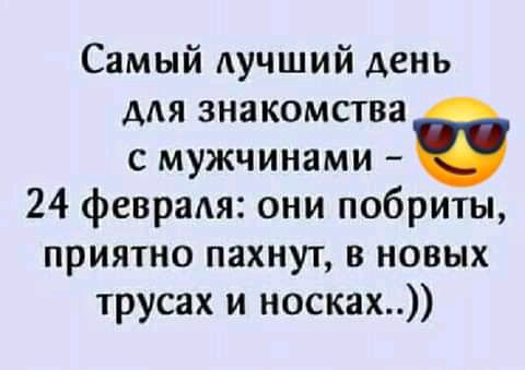 Самый Аучший день для знакомства с мужчинами 24 февраАя они побриты приятно пахнут в новых трусах и носках