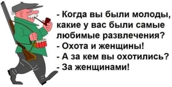 Когда вы были молоды какие у вас были самые любимые развлечения Охота и женщины А за кем вы охотились За женщинами