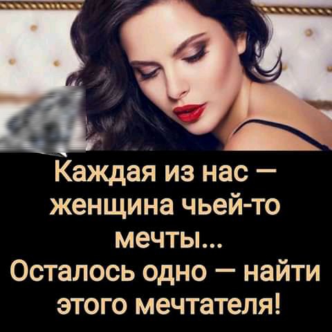 Каждая из нас женщина чьей то мечты Осталось одно найти этого мечтателя