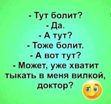 Тут болит да А тут Тоже болит А вот тут Может уже хватит тыкать в меня вилкой доктор _ д