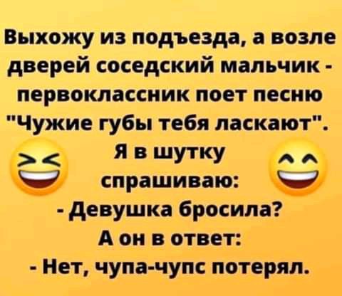 Выхожу из подъезда а возле дверей соседский мальчик первоклассник поет песню Чужие губы тебя ласкают я в шутку спрашиваю девушка бросила А он в ответ Нет чупа иупс подерял