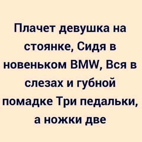 Плачет девушка на стоянке Сидя в новеньком ВММ Вся в слезах и губной помадке Три педальки а ножки две
