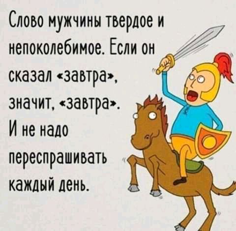 Слово мужчины твердое и непоколебимое Если он сказалзавтра значит завтра Иненаоо переспрашиьать кажлнйдень