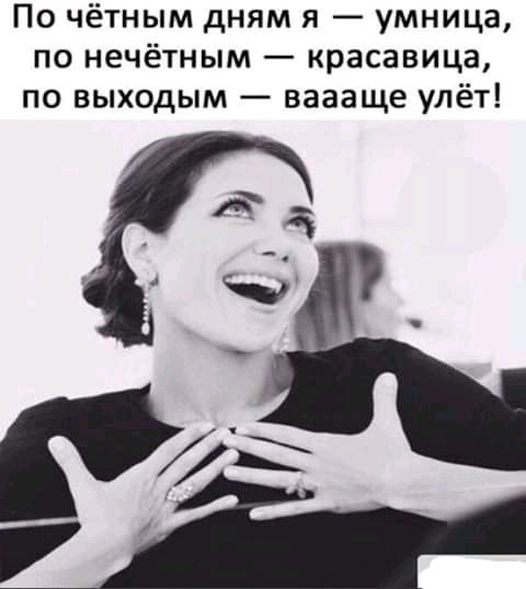 По чётным дням я умница по нечётным красавица по выходым ваааще улёт