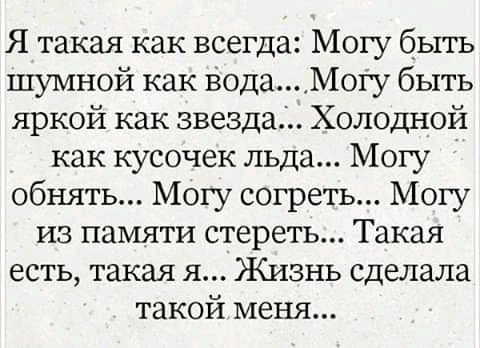 Я такая как всегда Могу бьггь шумной как ВодаМоГу быть яркой как звезда Холодной как кусочек льда Могу обнять Могу согреть Могу из памяти стереть Такая есть такая я Жизнь сделала такой меня