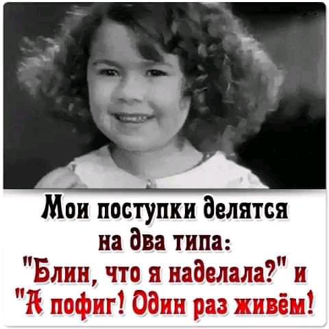 Мои поступки делятся на два типа Блин что я наделала и К пофиг Один раз пьём