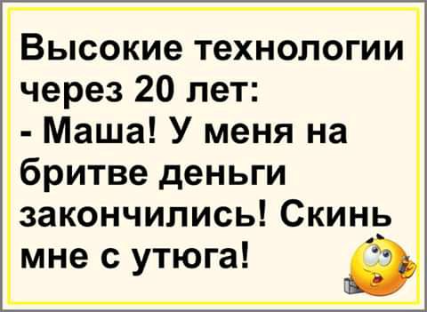 Высокие технологии через 20 лет Маша У меня на бритве деньги закончились Скинь мне с утюга